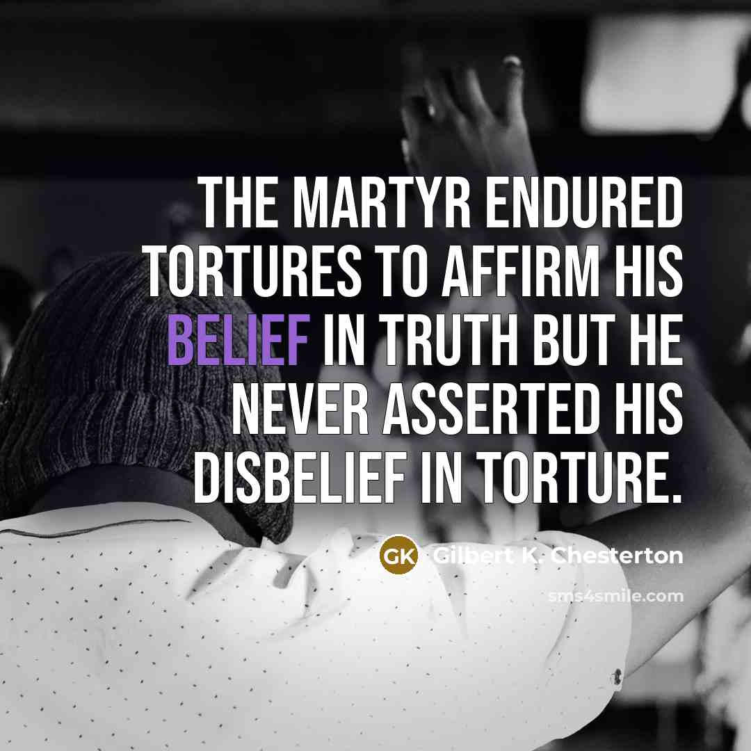 “The martyr endured tortures to affirm his belief in truth…” quote by Gilbert K. Chesterton