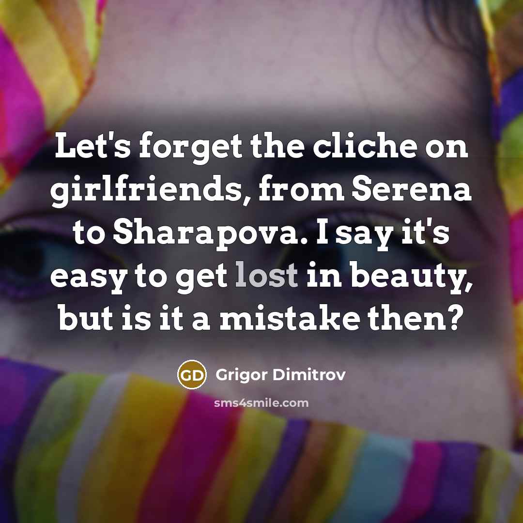 “Let's forget the cliche on girlfriends, from Serena to Sharapova.…” quote by Grigor Dimitrov
