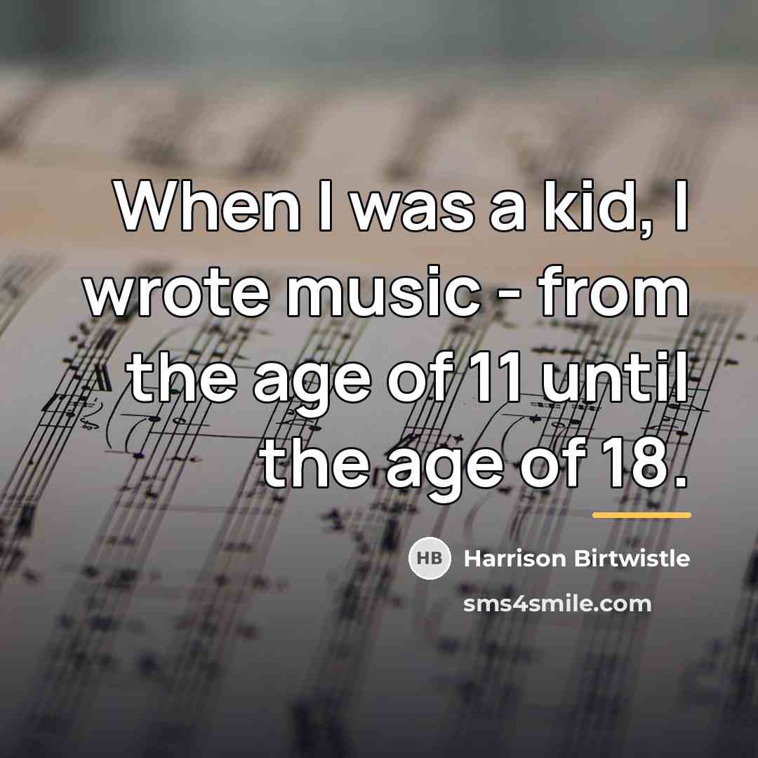 “When I was a kid, I wrote music - from…” quote by Harrison Birtwistle