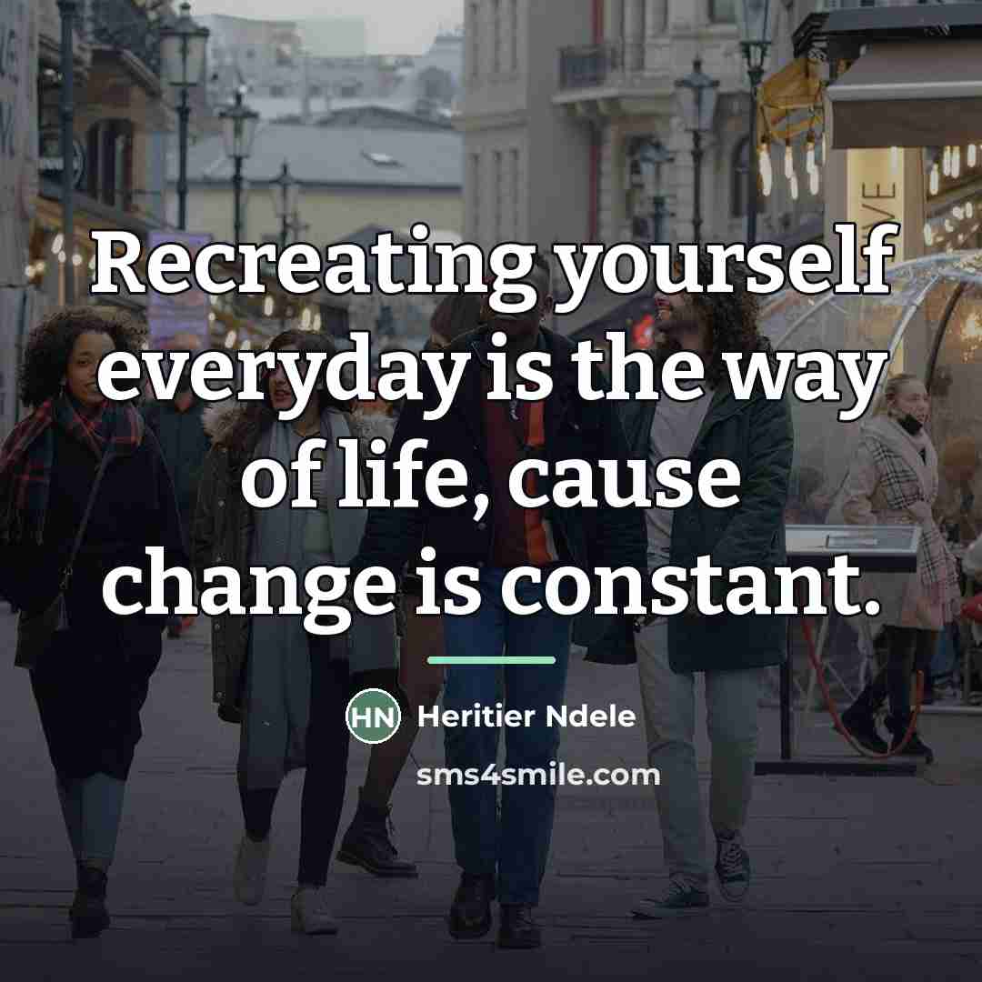 “Recreating yourself everyday is the way of life, cause change…” quote by Heritier Ndele