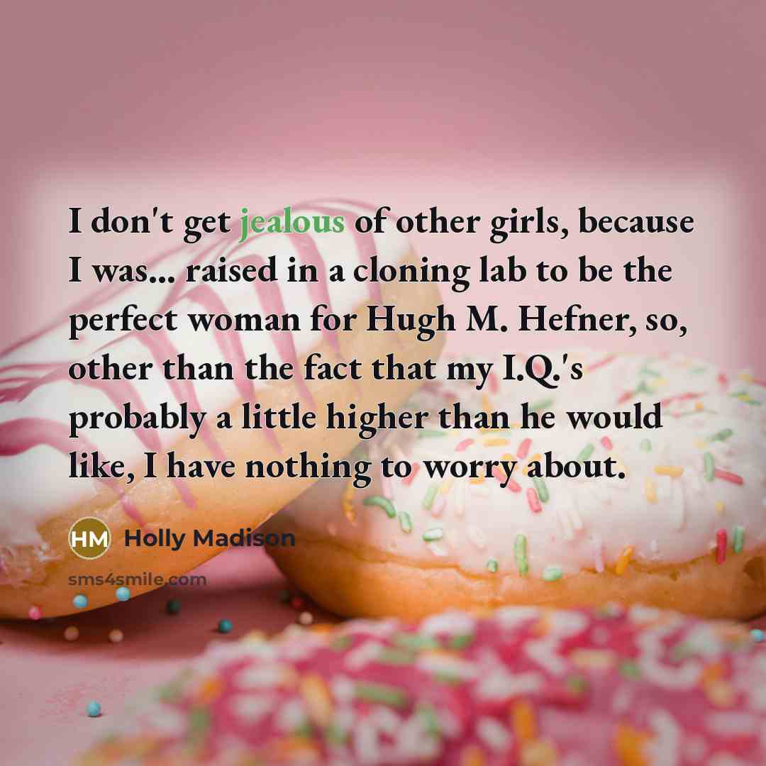 “I don't get jealous of other girls, because I was...…” quote by Holly Madison