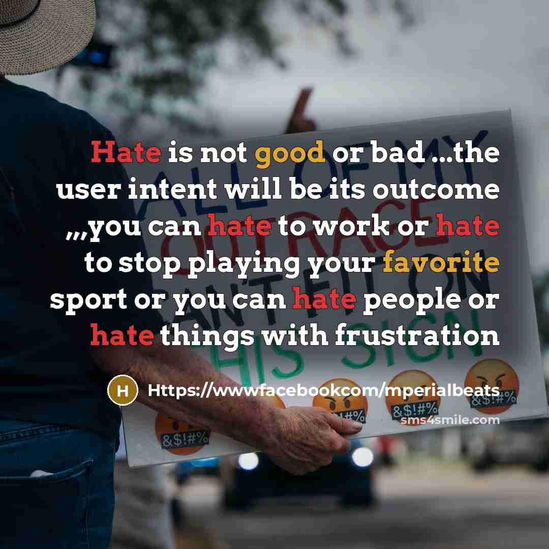 “Hate is not good or bad ...the user intent will be its outcome ,,,you can hate to work or hate to stop playing your favorite sport or you can hate people or hate things with frustration” quote by Https://wwwfacebookcom/mperialbeats