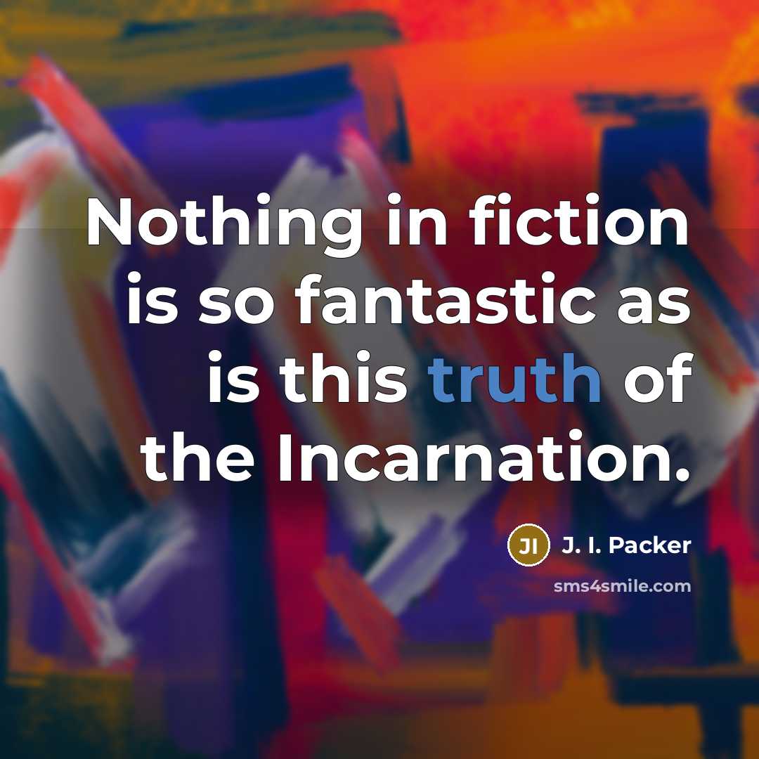 “Nothing in fiction is so fantastic as is this truth…” quote by J. I. Packer
