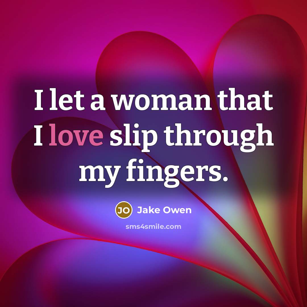 “I let a woman that I love slip through my…” quote by Jake Owen