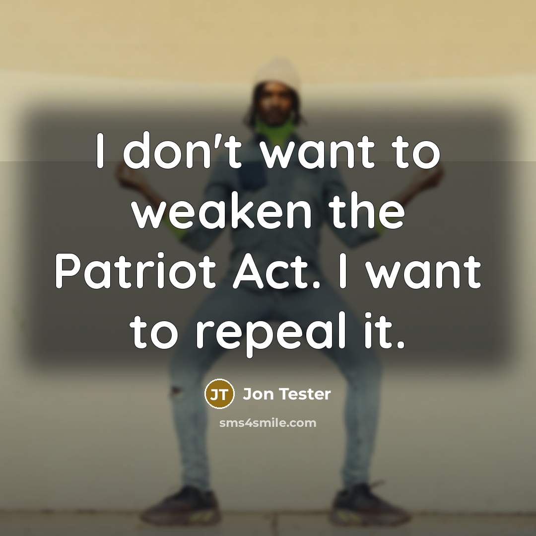 “I don't want to weaken the Patriot Act. I want…” quote by Jon Tester