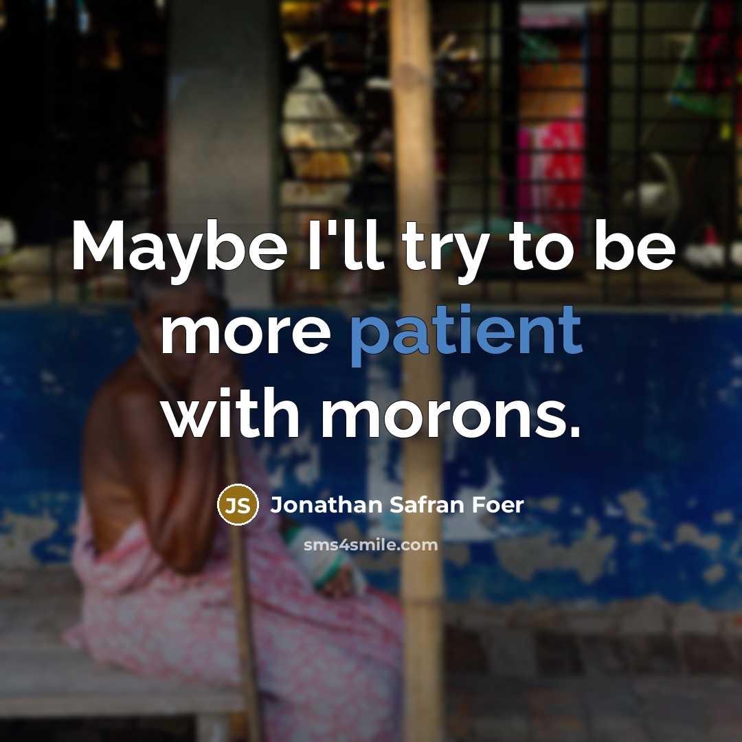 “Maybe I'll try to be more patient with morons.” quote by Jonathan Safran Foer