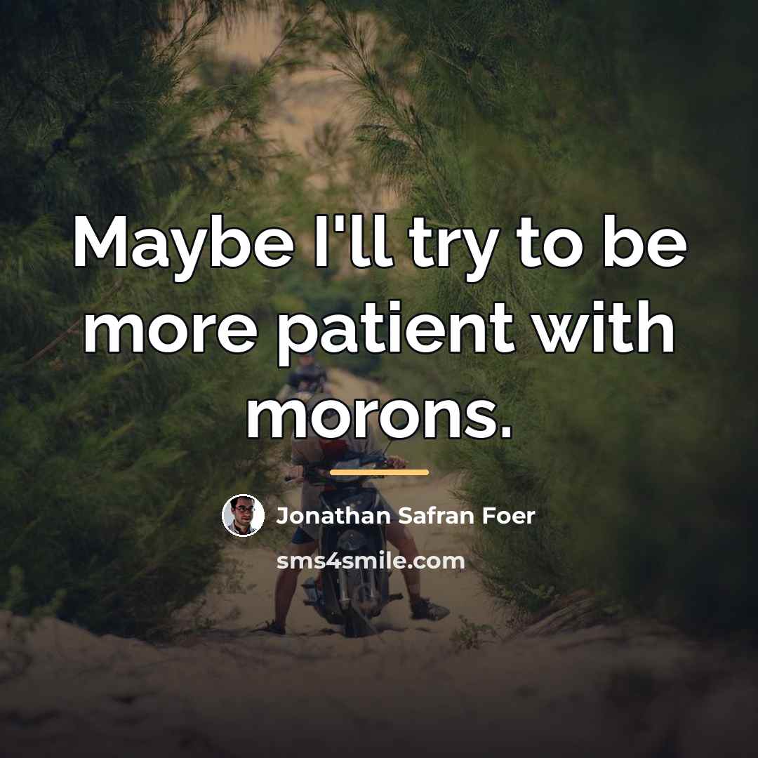 “Maybe I'll try to be more patient with morons.…” quote by Jonathan Safran Foer