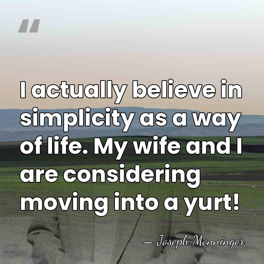 I actually believe in simplicity as a way of life. My wife&hellip; - Joseph Monninger