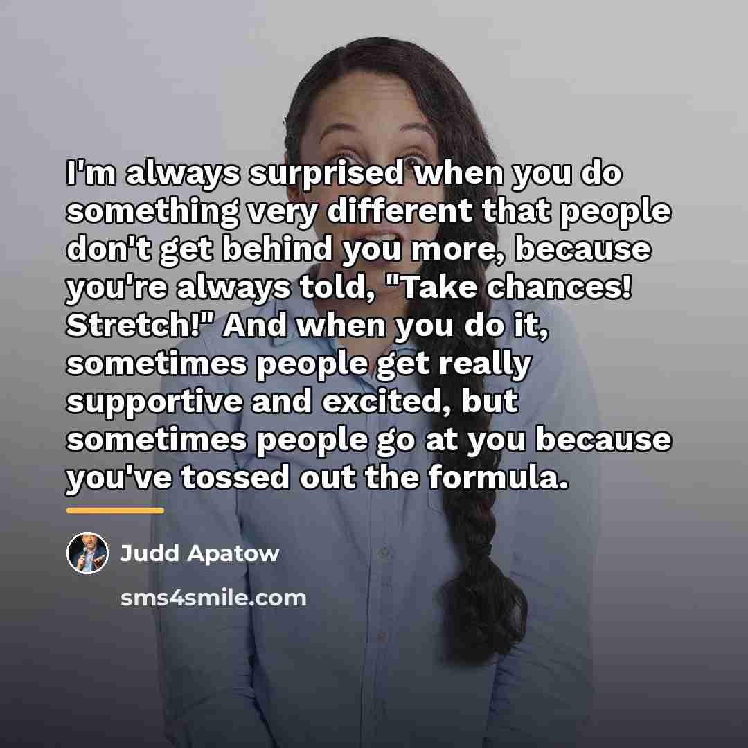 “I'm always surprised when you do something very different that…” quote by Judd Apatow