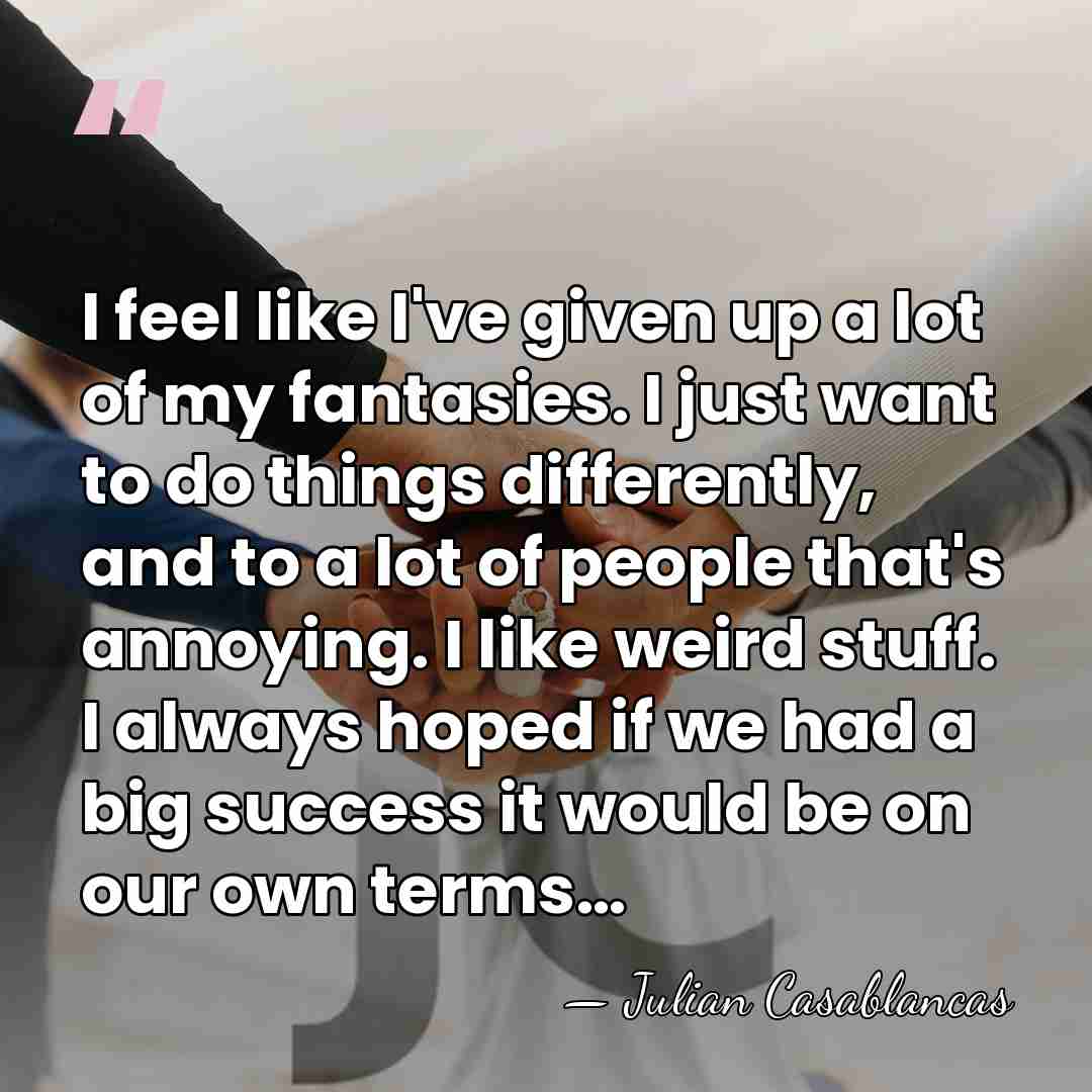 I feel like I've given up a lot of my fantasies. I&hellip; - Julian Casablancas
