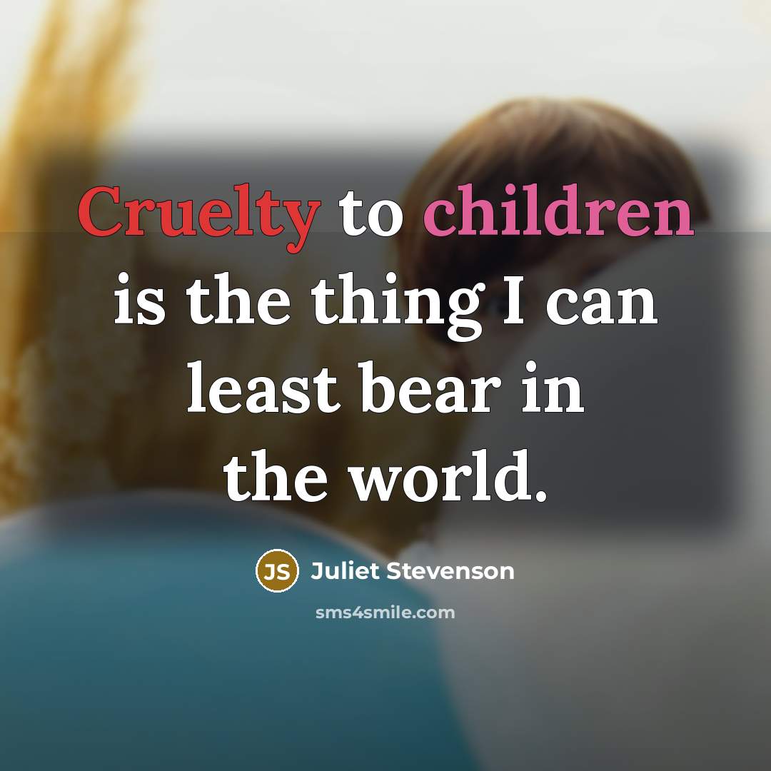 “Cruelty to children is the thing I can least bear…” quote by Juliet Stevenson