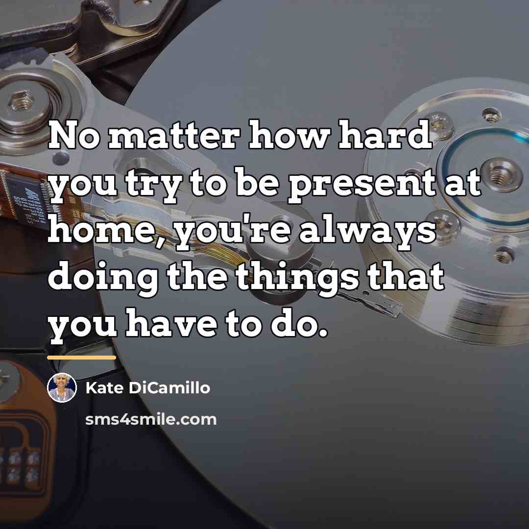 “No matter how hard you try to be present at…” quote by Kate DiCamillo