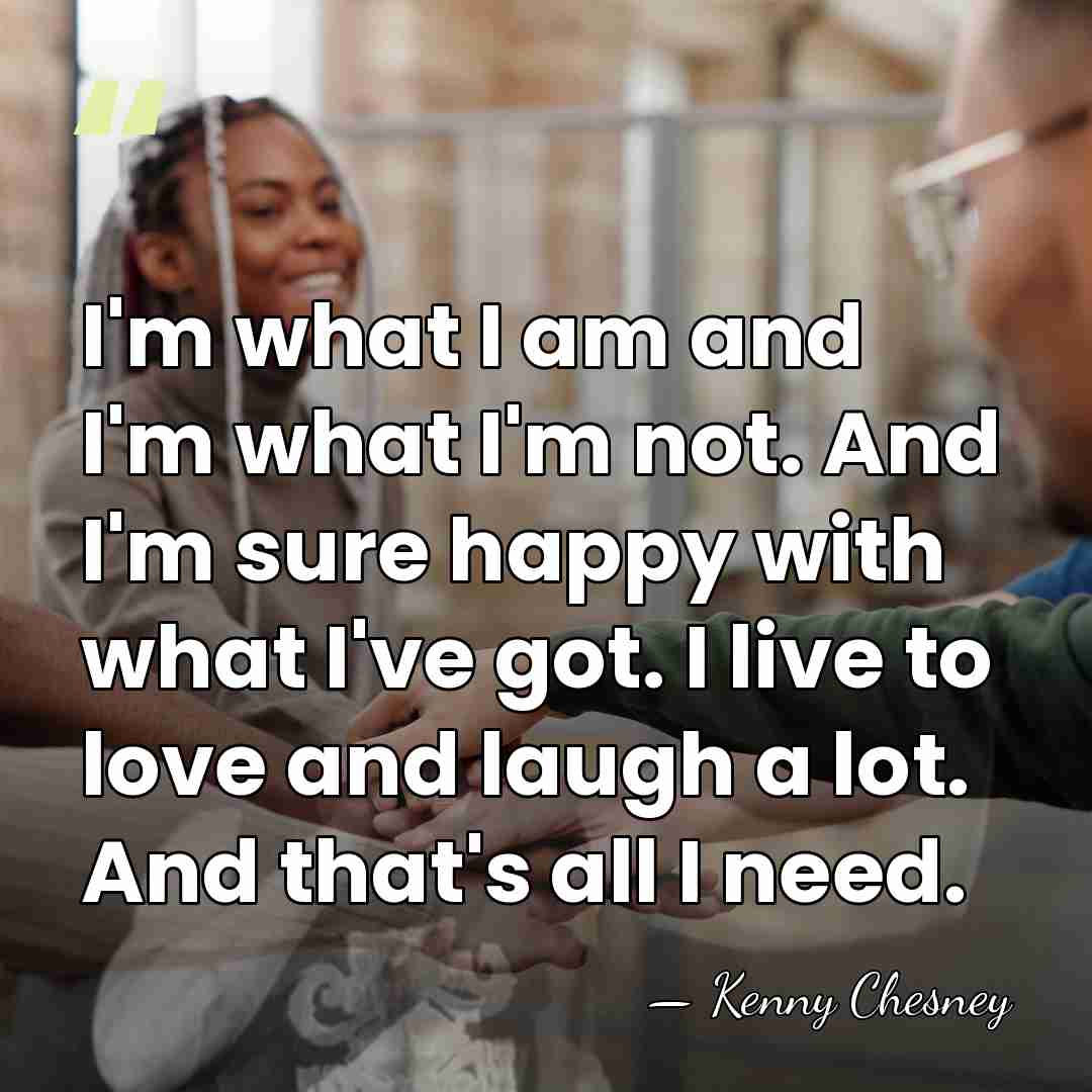 I'm what I am and I'm what I'm not. And I'm sure&hellip; - Kenny Chesney