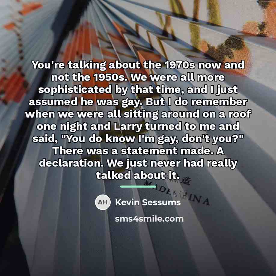 “You're talking about the 1970s now and not the 1950s.…” quote by Kevin Sessums