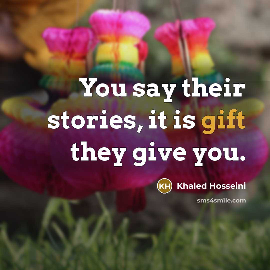 “You say their stories, it is gift they give you.…” quote by Khaled Hosseini