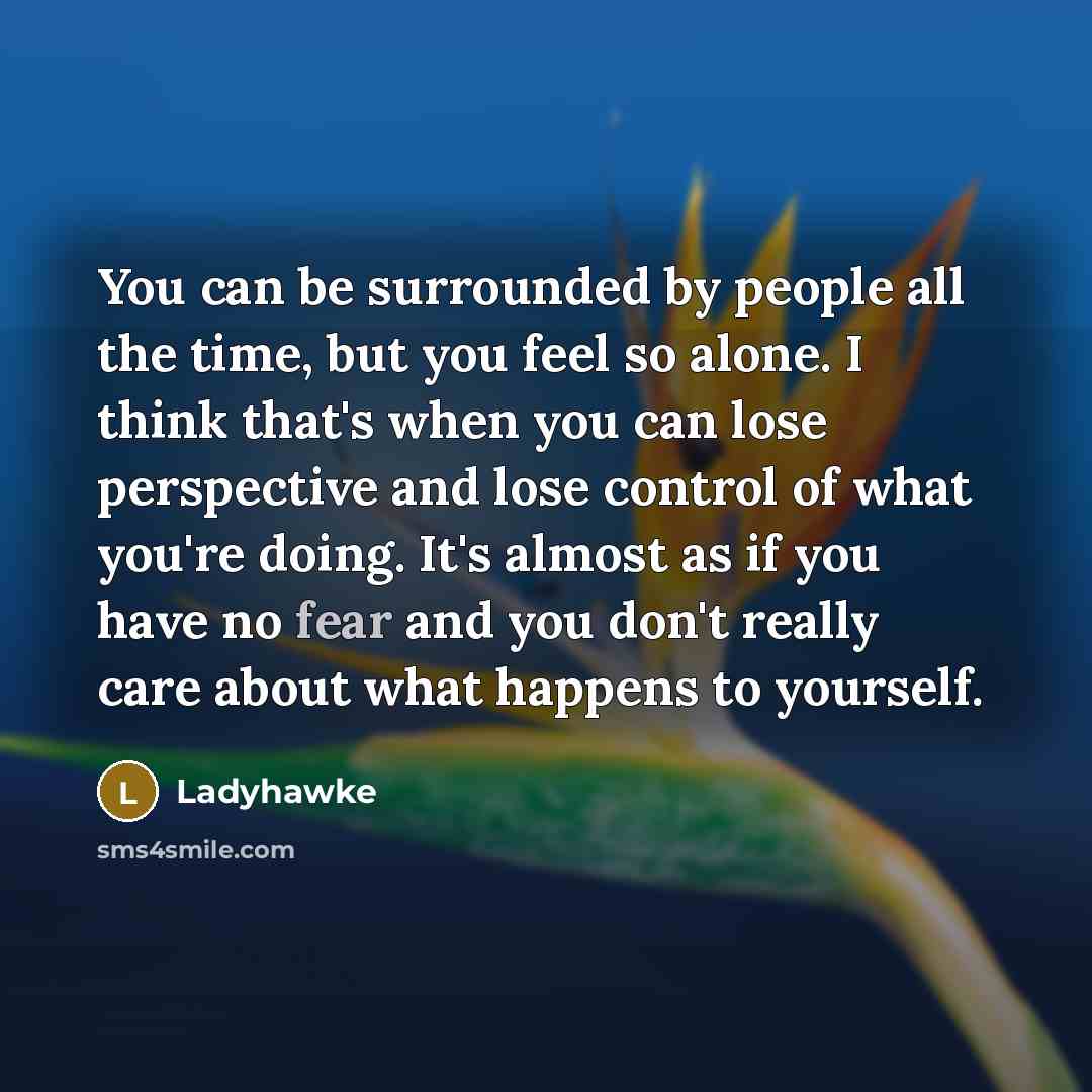“You can be surrounded by people all the time, but…” quote by Ladyhawke
