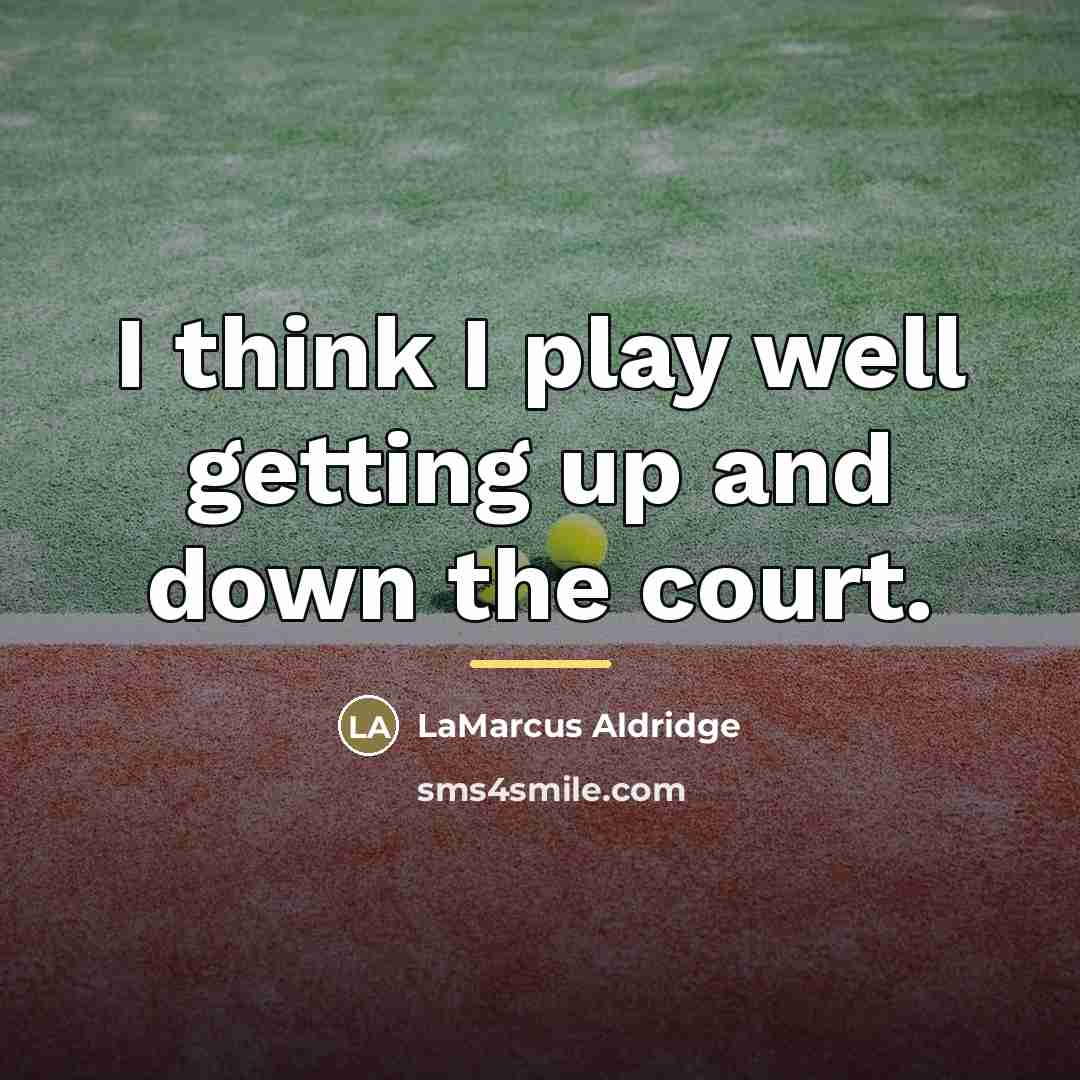 “I think I play well getting up and down the…” quote by LaMarcus Aldridge