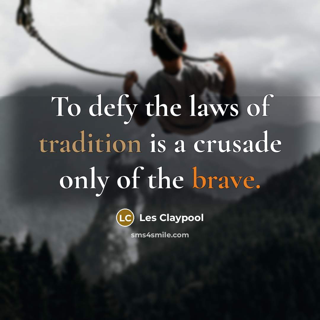 “To defy the laws of tradition is a crusade only…” quote by Les Claypool