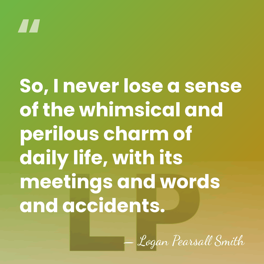 So, I never lose a sense of the whimsical and perilous charm&hellip; - Logan Pearsall Smith