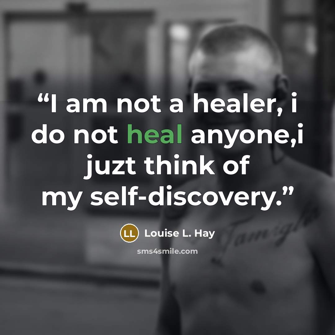 “I am not a healer, i do not heal anyone,i juzt think of my self-discovery.” quote by Louise L. Hay