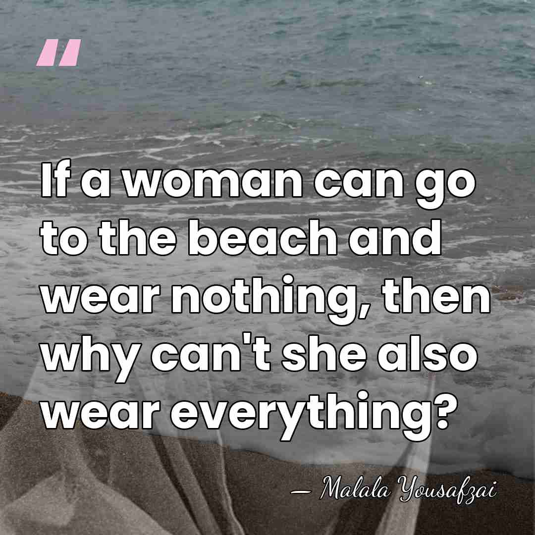 If a woman can go to the beach and wear nothing, then&hellip; - Malala Yousafzai