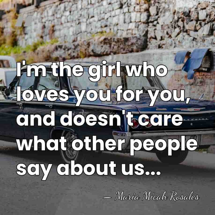 I'm the girl who loves you for you, and doesn't care what&hellip; - Maria Micah Rosales