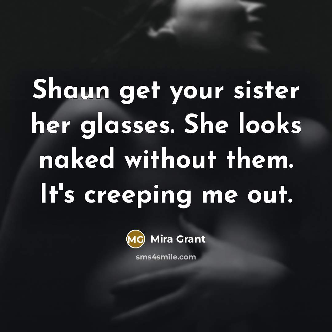 “Shaun get your sister her glasses. She looks naked without…” quote by Mira Grant