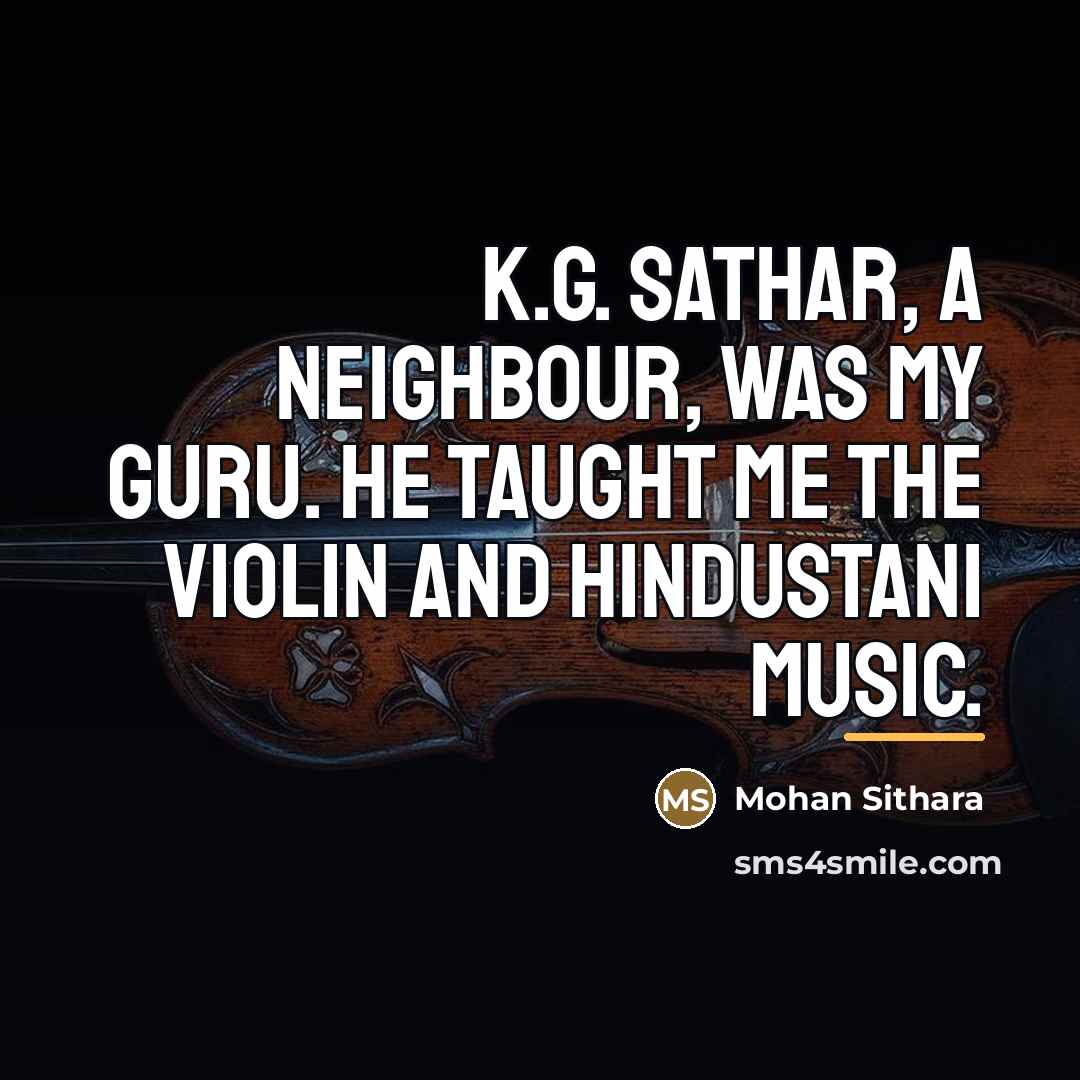 “K.G. Sathar, a neighbour, was my guru. He taught me…” quote by Mohan Sithara