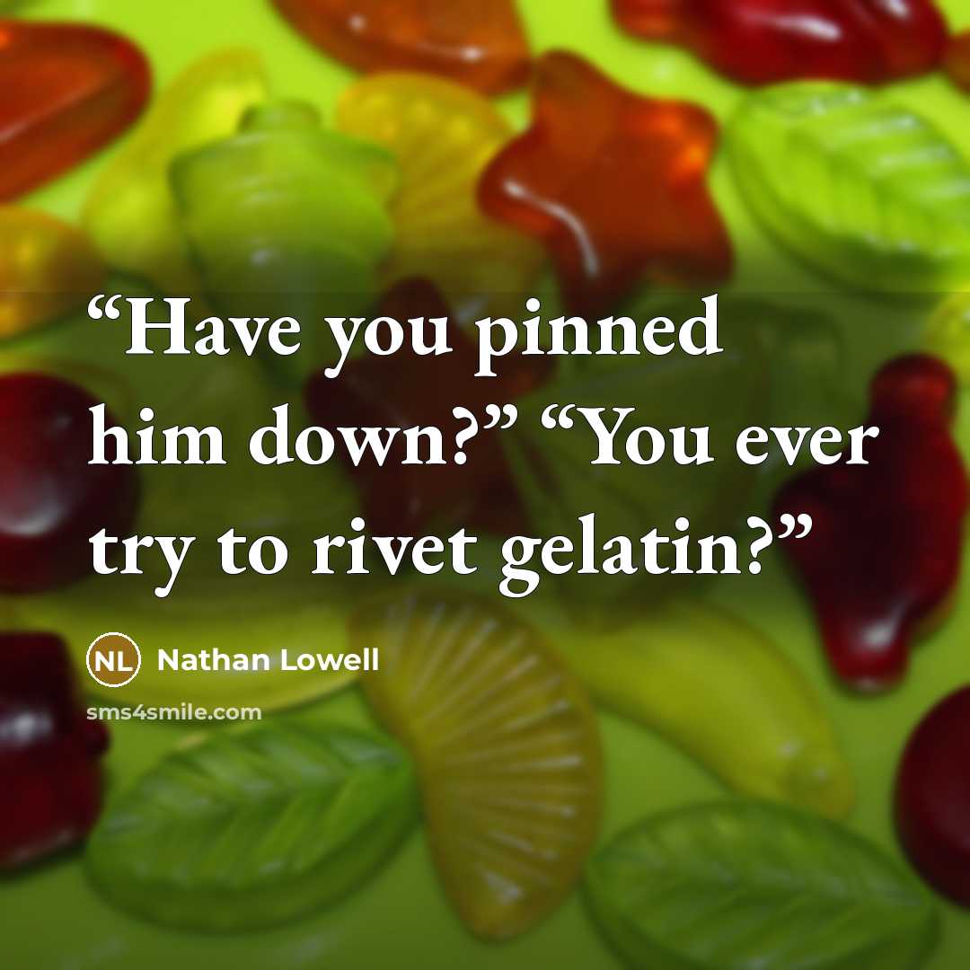 “Have you pinned him down?” “You ever try to rivet gelatin?” quote by Nathan Lowell