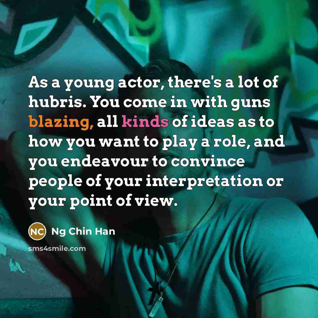 “As a young actor, there's a lot of hubris. You…” quote by Ng Chin Han