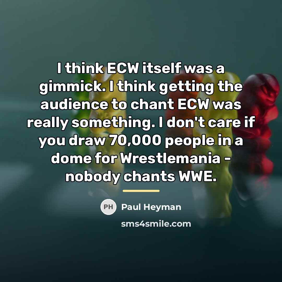 “I think ECW itself was a gimmick. I think getting…” quote by Paul Heyman