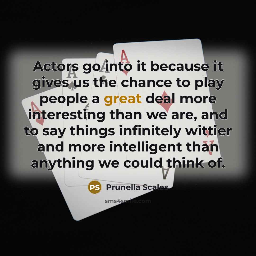 “Actors go into it because it gives us the chance…” quote by Prunella Scales