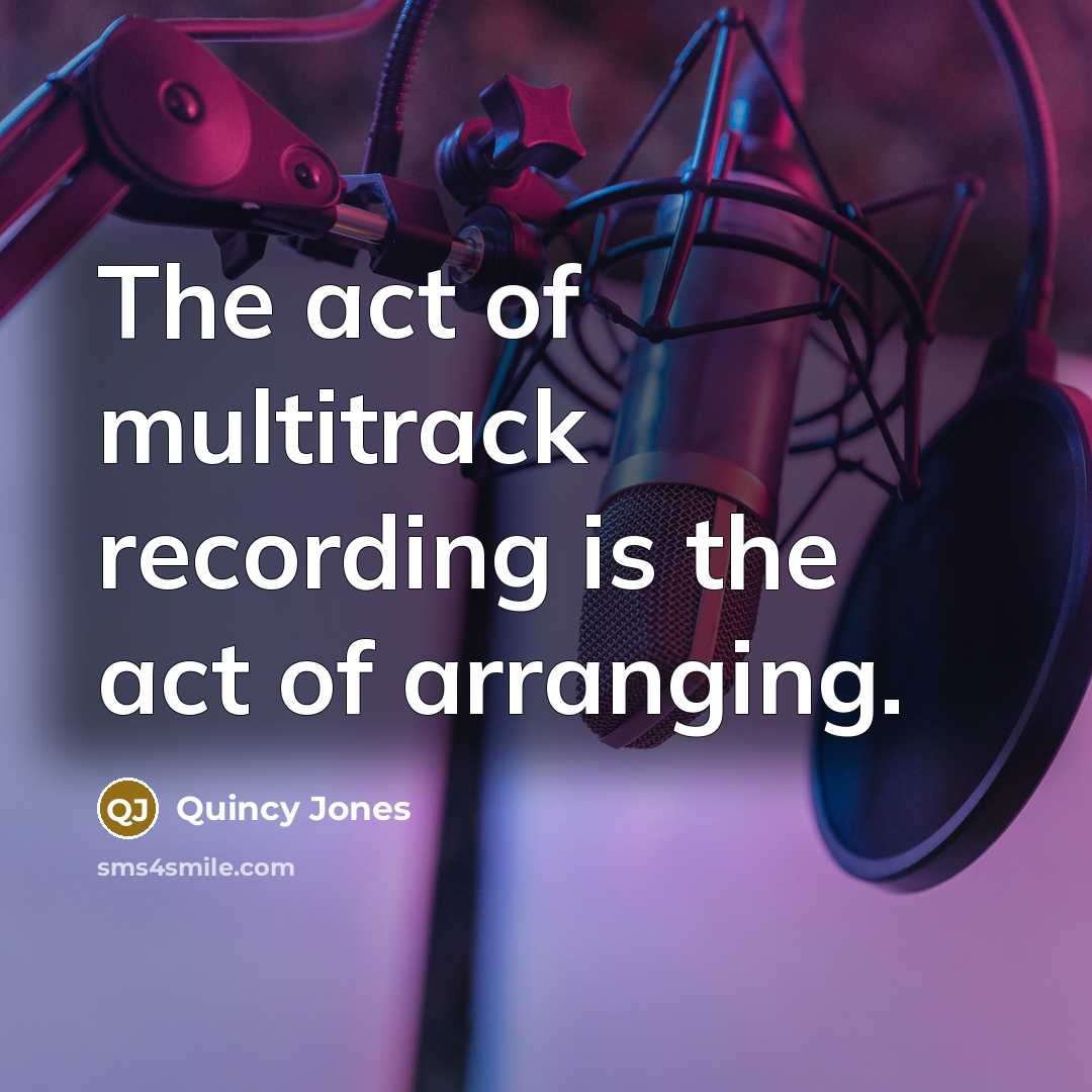 “The act of multitrack recording is the act of arranging.…” quote by Quincy Jones