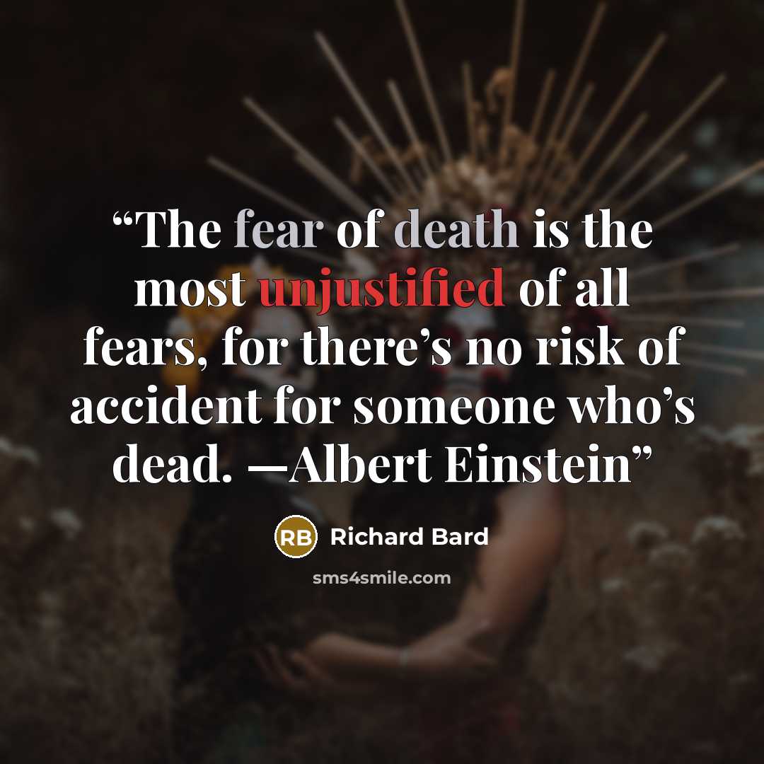 “The fear of death is the most unjustified of all fears, for there’s no risk of accident for someone who’s dead. —Albert Einstein” quote by Richard Bard