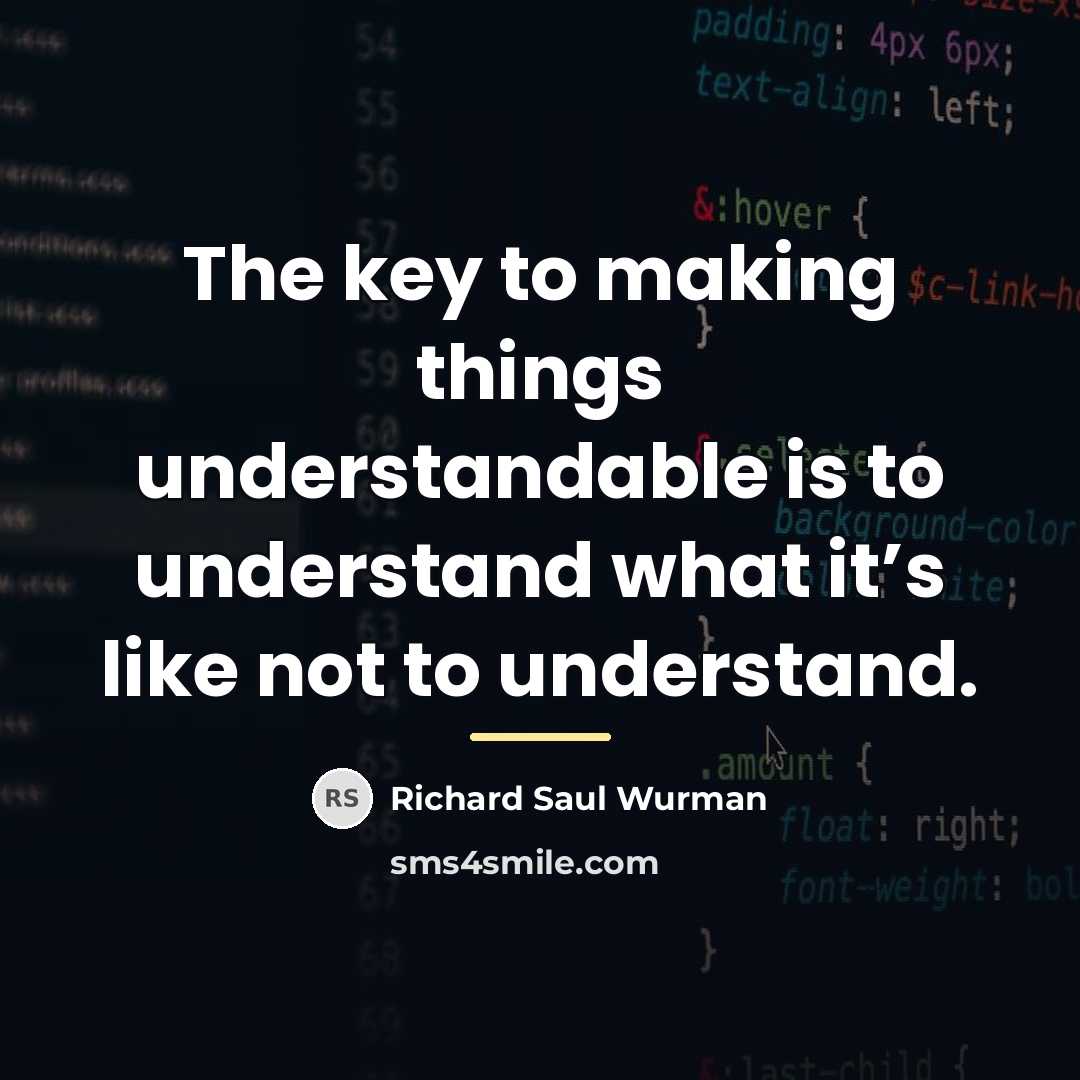 “The key to making things understandable is to understand what…” quote by Richard Saul Wurman