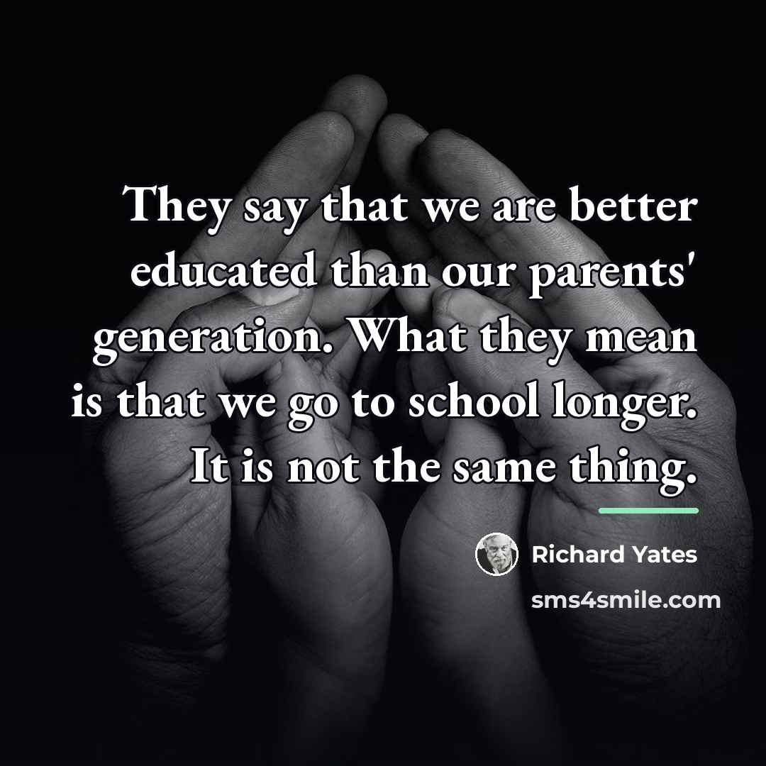“They say that we are better educated than our parents'…” quote by Richard Yates