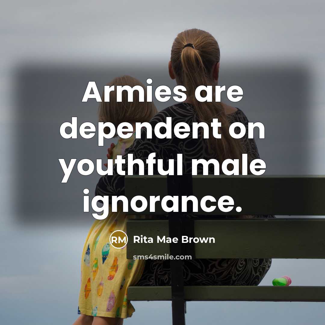 “Armies are dependent on youthful male ignorance.…” quote by Rita Mae Brown
