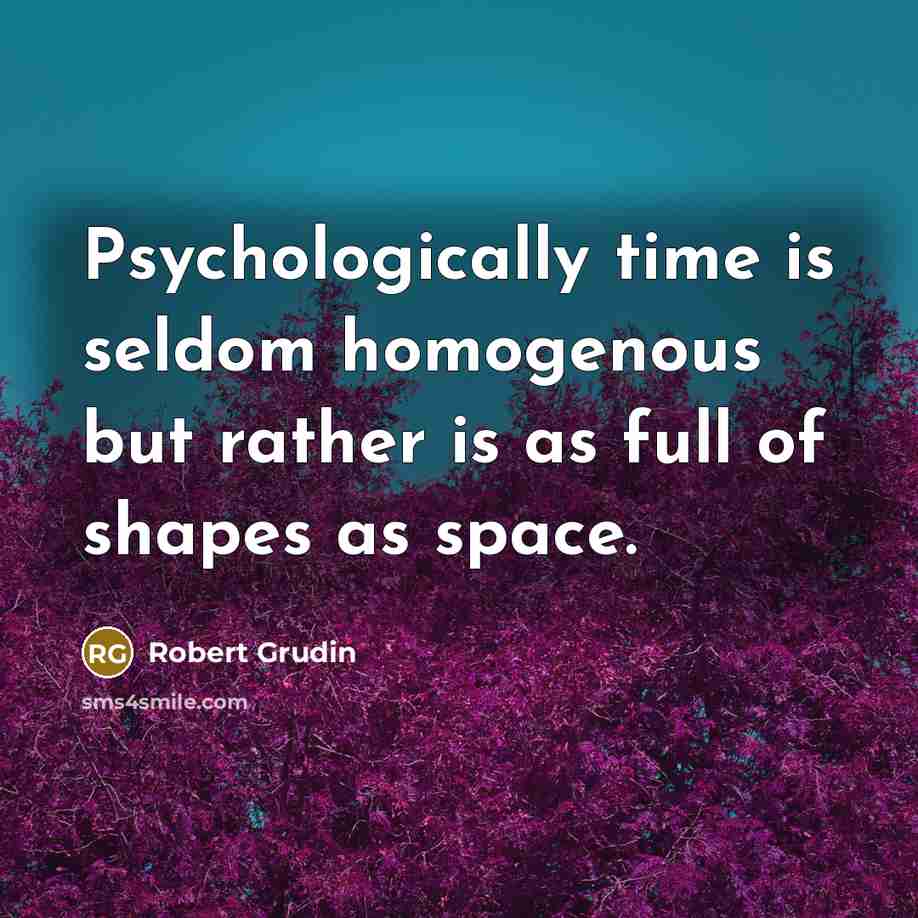 “Psychologically time is seldom homogenous but rather is as full…” quote by Robert Grudin