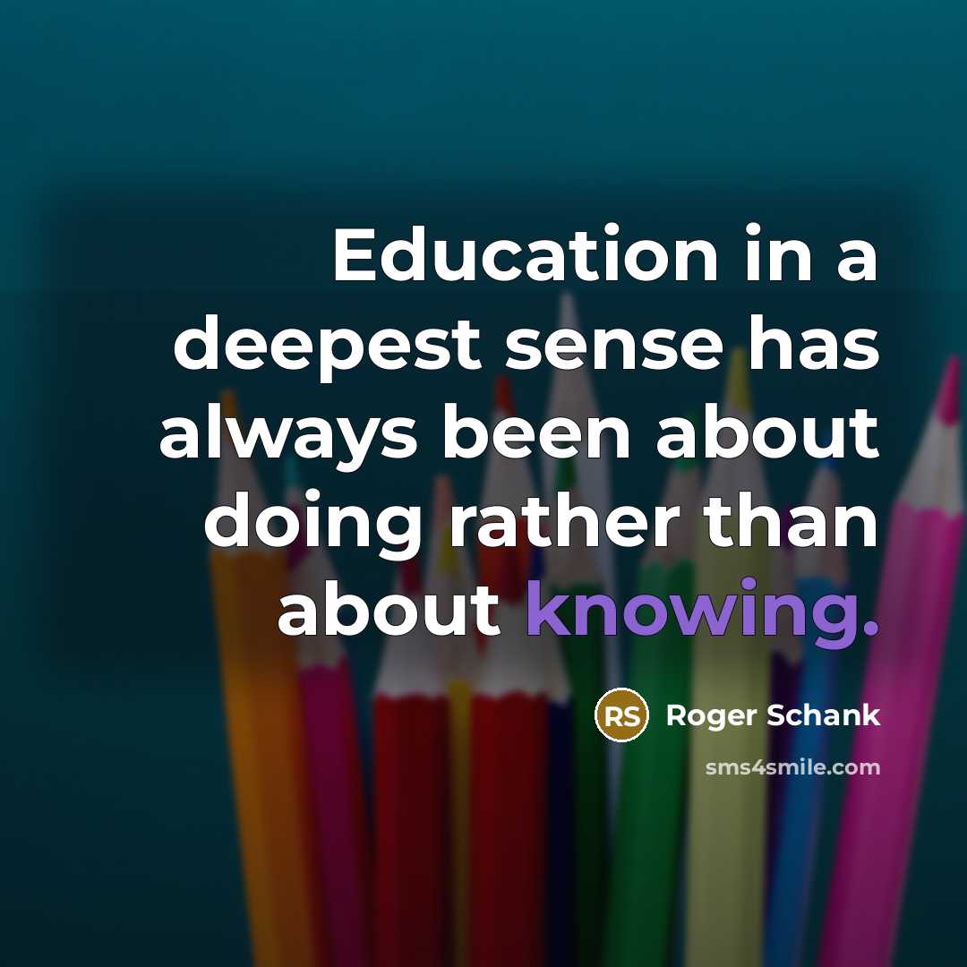 “Education in a deepest sense has always been about doing rather than about knowing.” quote by Roger Schank