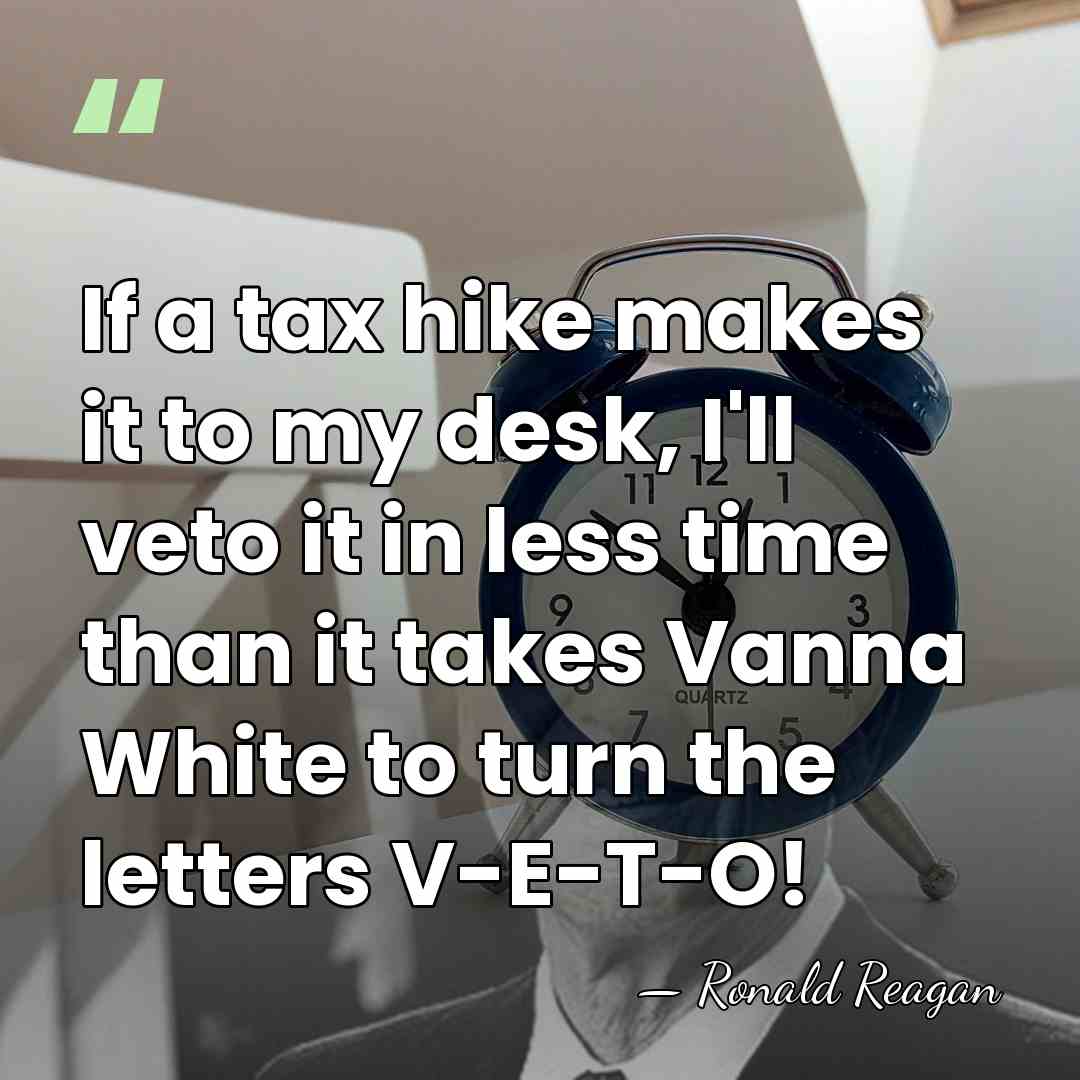 If a tax hike makes it to my desk, I'll veto it&hellip; - Ronald Reagan