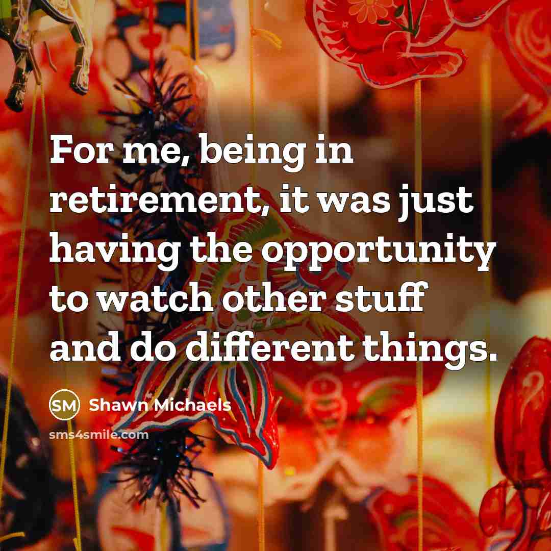 “For me, being in retirement, it was just having the…” quote by Shawn Michaels