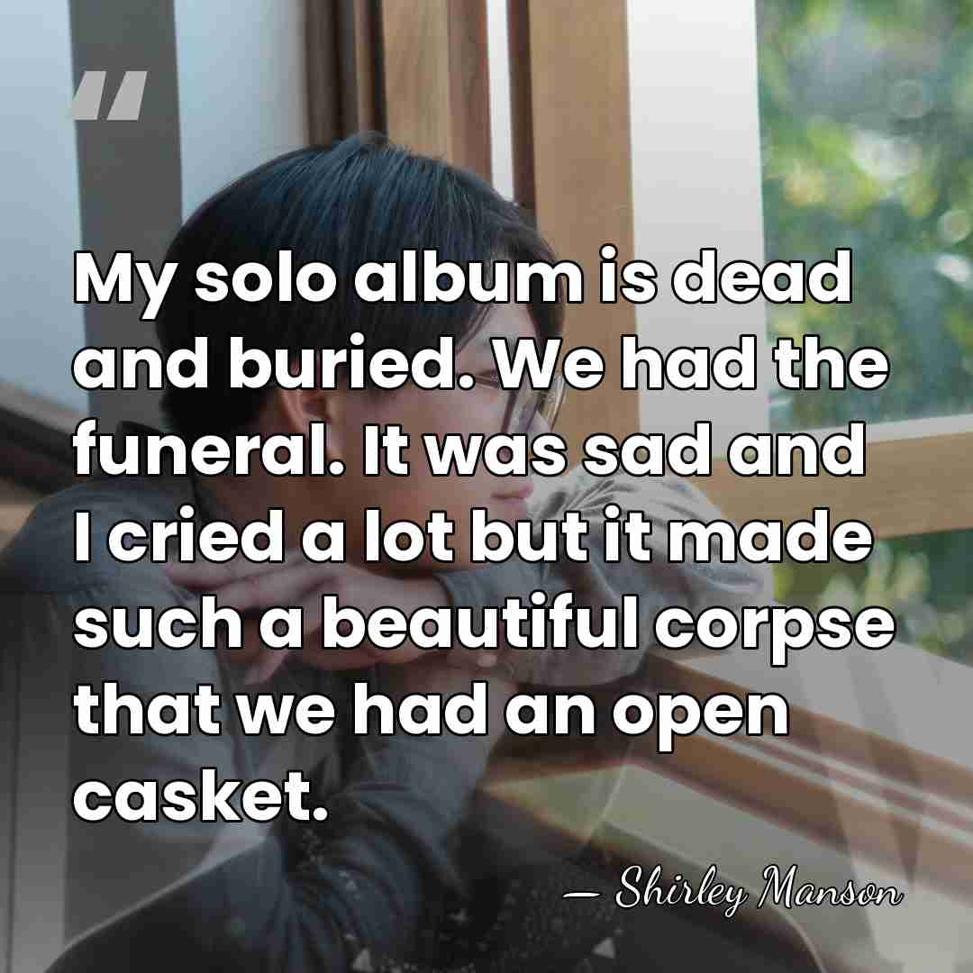 My solo album is dead and buried. We had the funeral. It&hellip; - Shirley Manson