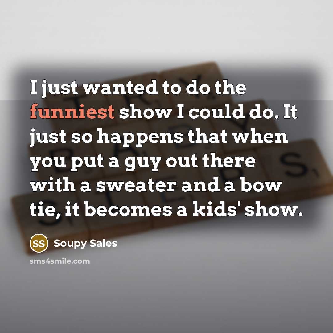 “I just wanted to do the funniest show I could…” quote by Soupy Sales