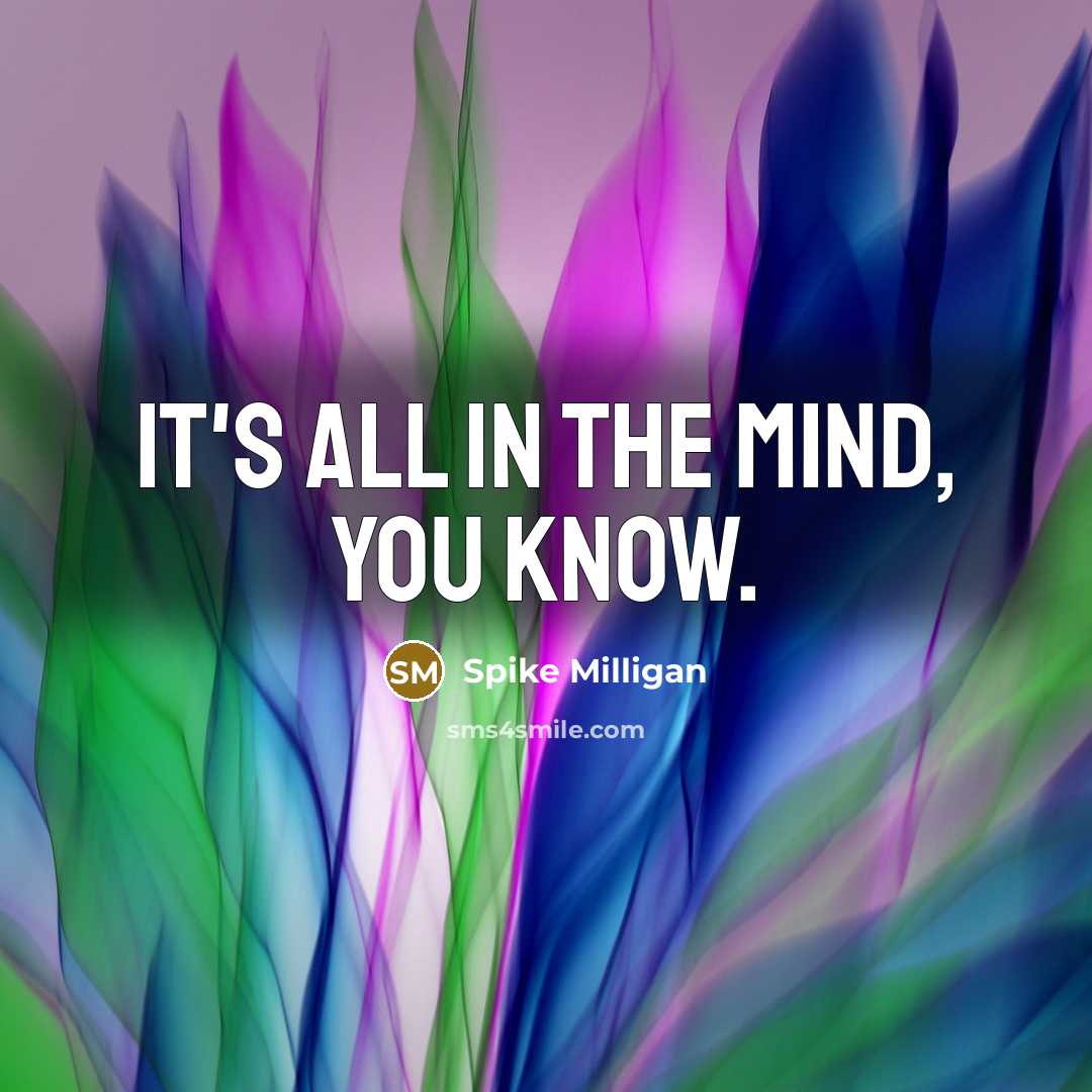 “It's all in the mind, you know.…” quote by Spike Milligan