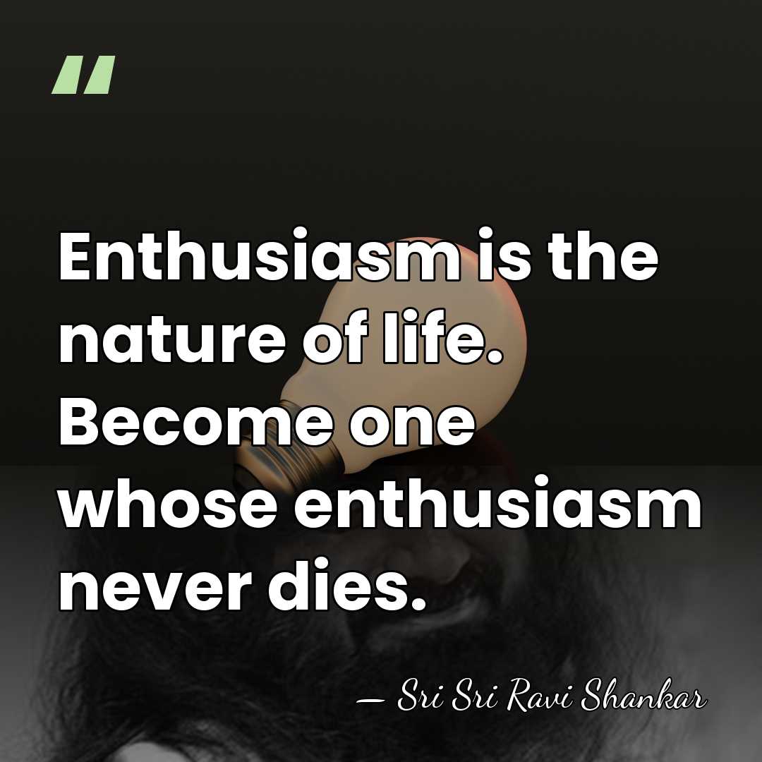 Enthusiasm is the nature of life. Become one whose enthusiasm never dies. - Sri Sri Ravi Shankar