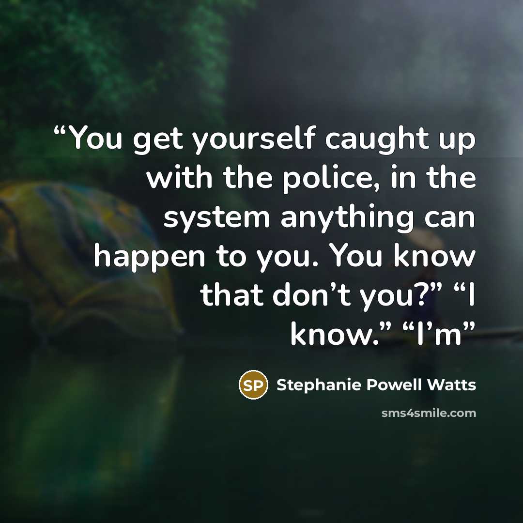 “You get yourself caught up with the police, in the system anything can happen to you. You know that don’t you?” “I know.” “I’m” quote by Stephanie Powell Watts