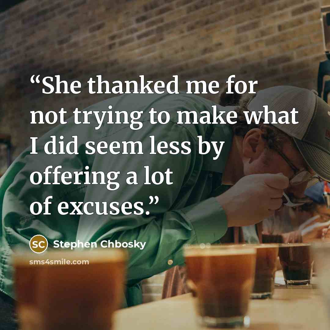 “She thanked me for not trying to make what I did seem less by offering a lot of excuses.” quote by Stephen Chbosky