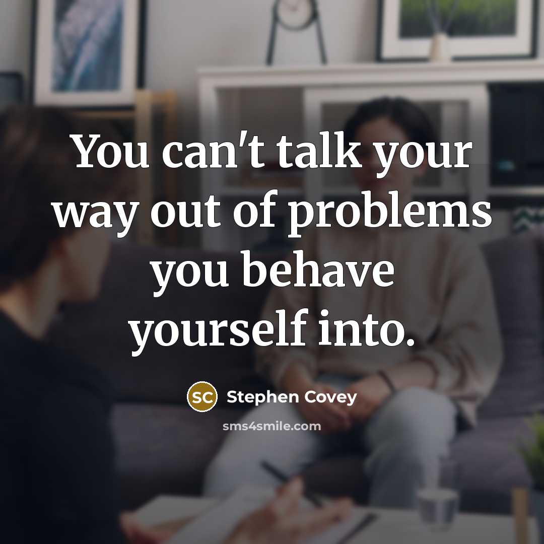 “You can't talk your way out of problems you behave…” quote by Stephen Covey