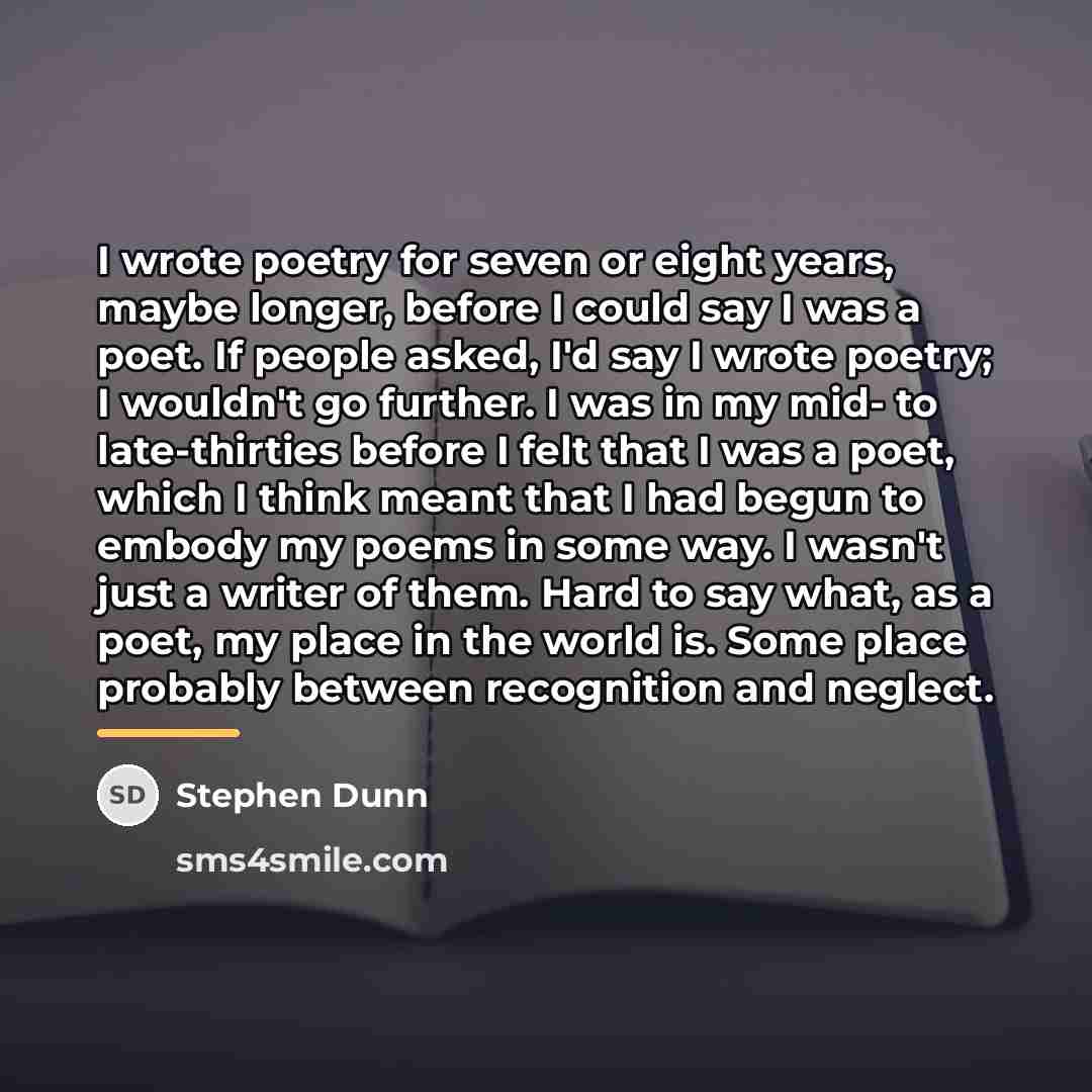 “I wrote poetry for seven or eight years, maybe longer,…” quote by Stephen Dunn
