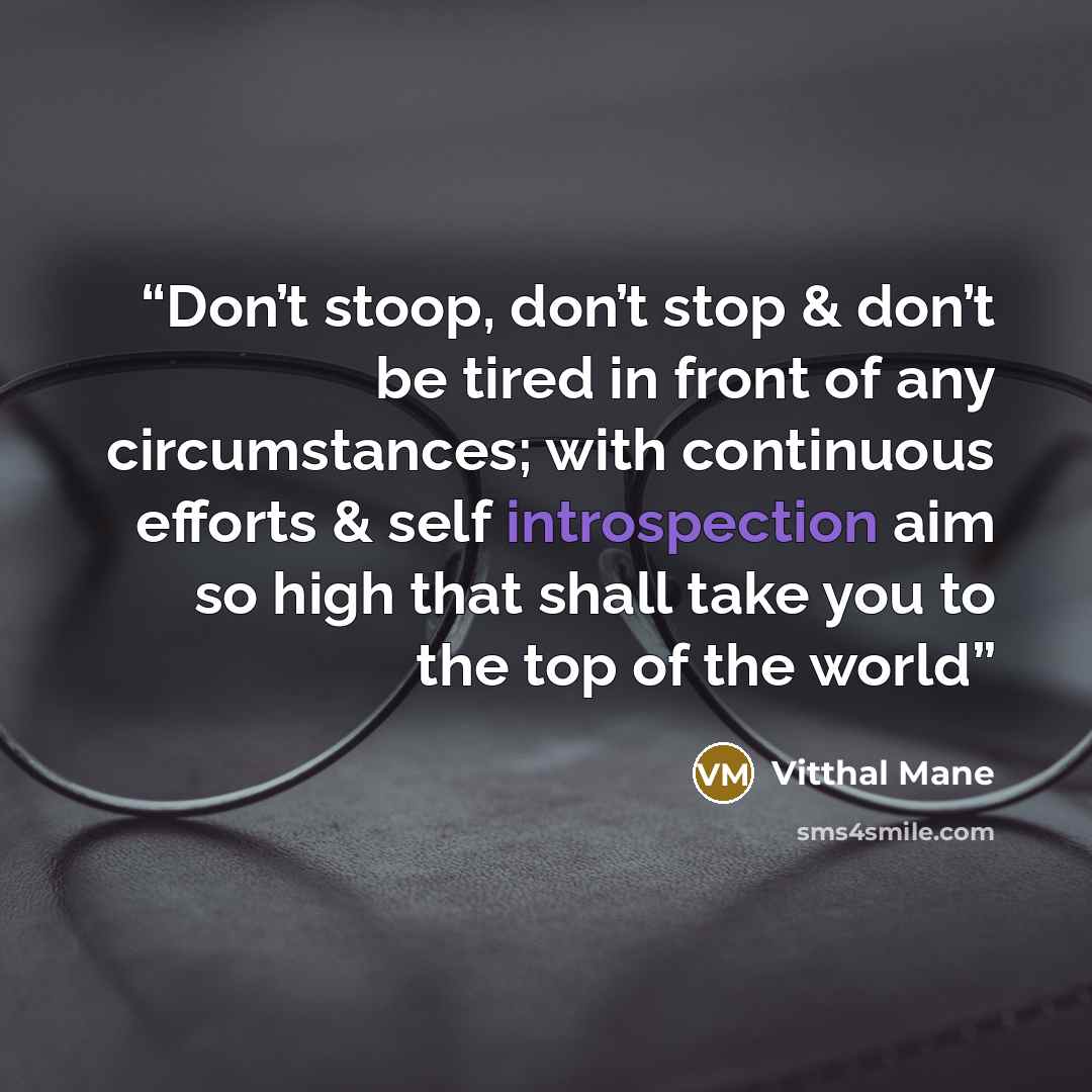 “Don’t stoop, don’t stop & don’t be tired in front of any circumstances; with continuous efforts & self introspection aim so high that shall take you to the top of the world” quote by Vitthal Mane